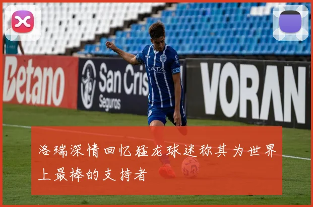 洛瑞深情回忆猛龙球迷称其为世界上最棒的支持者