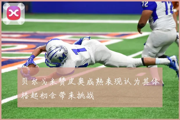 贝尔戈米赞皮奥成熟表现认为其体格起初会带来挑战