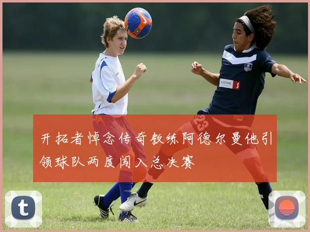 开拓者悼念传奇教练阿德尔曼他引领球队两度闯入总决赛