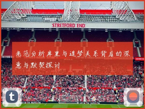 老范分析库里与追梦关系背后的深意与默契探讨