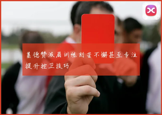基德赞浓眉训练刻苦不懈甚至专注提升控卫技巧