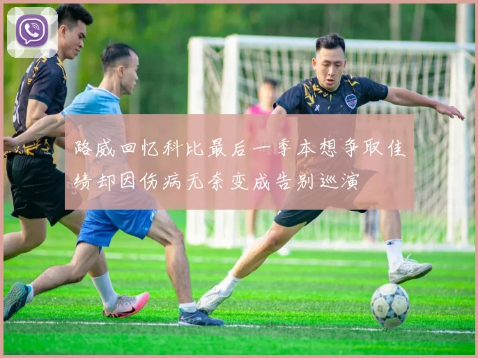 路威回忆科比最后一季本想争取佳绩却因伤病无奈变成告别巡演