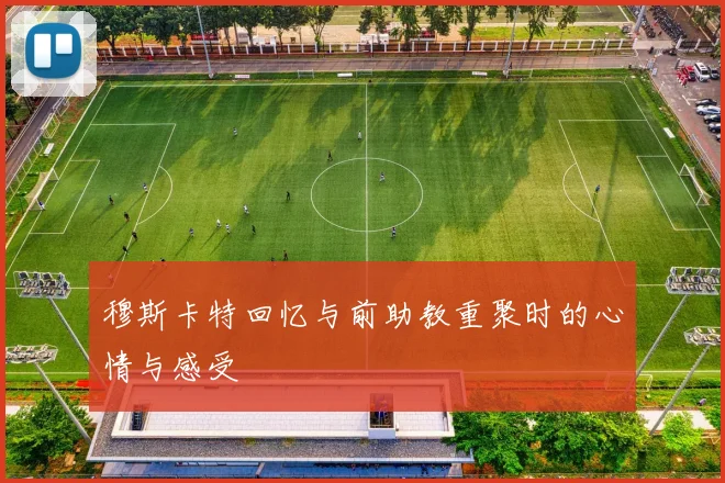 穆斯卡特回忆与前助教重聚时的心情与感受