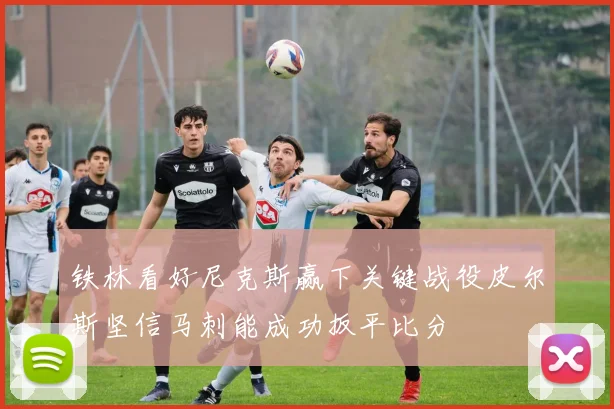 铁林看好尼克斯赢下关键战役皮尔斯坚信马刺能成功扳平比分