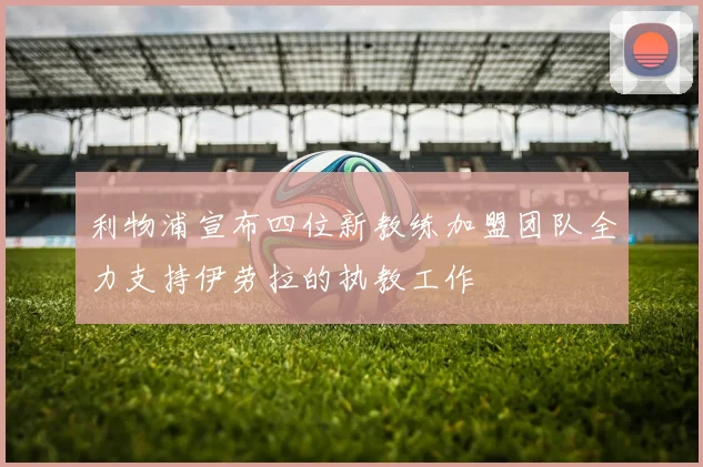 利物浦宣布四位新教练加盟团队全力支持伊劳拉的执教工作