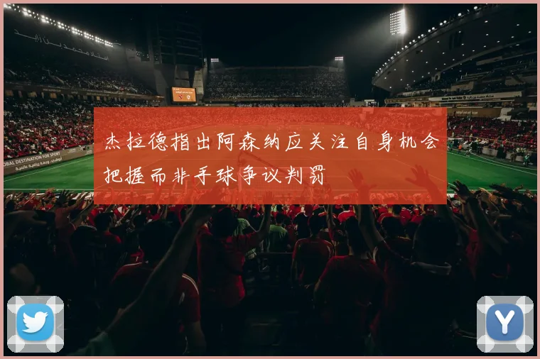 杰拉德指出阿森纳应关注自身机会把握而非手球争议判罚