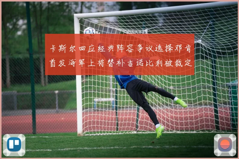 卡斯尔回应经典阵容争议选择邓肯首发海军上将替补吉诺比利被裁定论