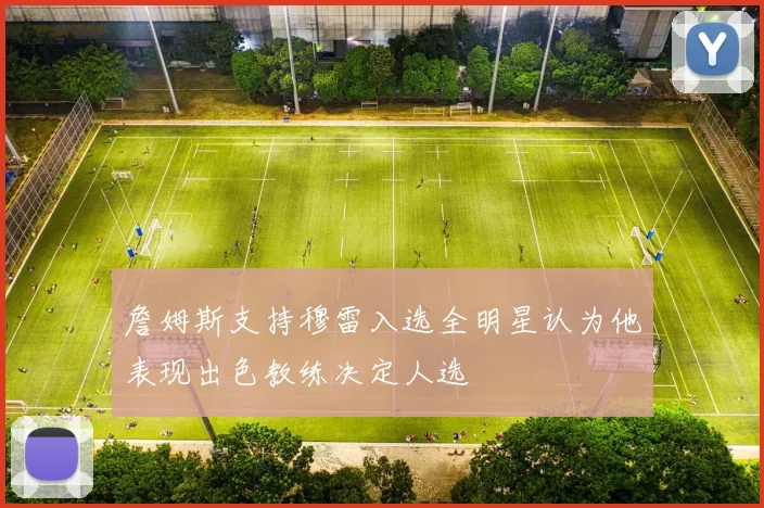詹姆斯支持穆雷入选全明星认为他表现出色教练决定人选